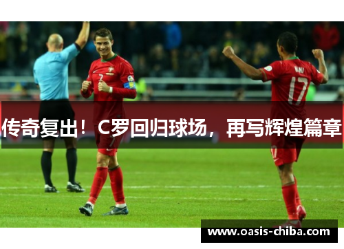 传奇复出！C罗回归球场，再写辉煌篇章